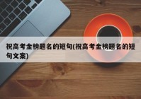 祝高考金榜题名的短句(祝高考金榜题名的短句文案)