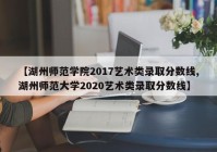 【湖州师范学院2017艺术类录取分数线,湖州师范大学2020艺术类录取分数线】