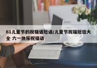 61儿童节的祝福语短语/儿童节祝福短信大全 六一快乐祝福语