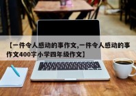 【一件令人感动的事作文,一件令人感动的事作文400字小学四年级作文】