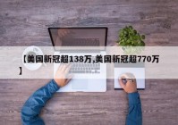 【美国新冠超138万,美国新冠超770万】