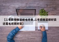 【二手房带精装修毛坯贵,二手房精装修好卖还是毛坯房好卖】