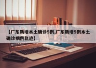 【广东新增本土确诊5例,广东新增5例本土确诊病例轨迹】