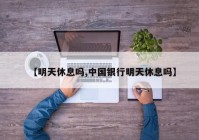 【明天休息吗,中国银行明天休息吗】