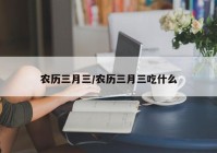 农历三月三/农历三月三吃什么