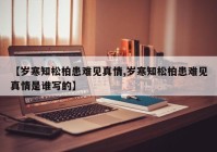 【岁寒知松柏患难见真情,岁寒知松柏患难见真情是谁写的】