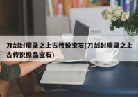 刀剑封魔录之上古传说宝石(刀剑封魔录之上古传说极品宝石)