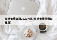 高速免费日期2022元旦(高速免费节假日元旦)