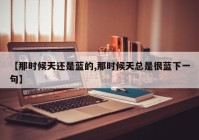 【那时候天还是蓝的,那时候天总是很蓝下一句】