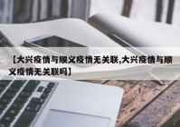 【大兴疫情与顺义疫情无关联,大兴疫情与顺义疫情无关联吗】