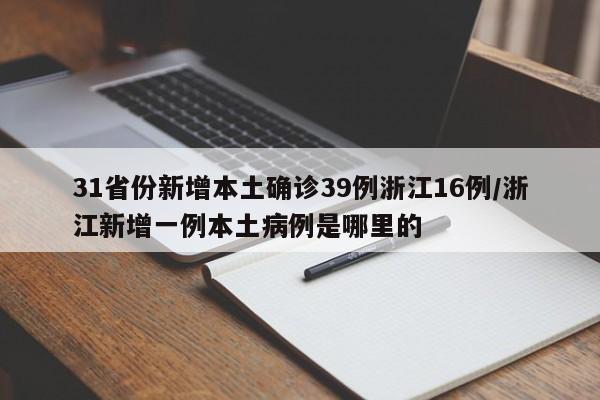 31省份新增本土确诊39例浙江16例/浙江新增一例本土病例是哪里的