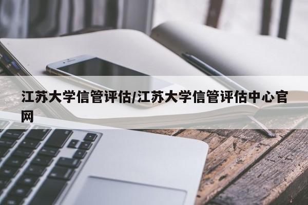 江苏大学信管评估/江苏大学信管评估中心官网