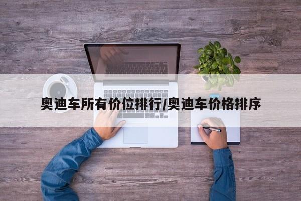 奥迪车所有价位排行/奥迪车价格排序