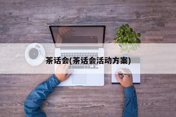 茶话会(茶话会活动方案)