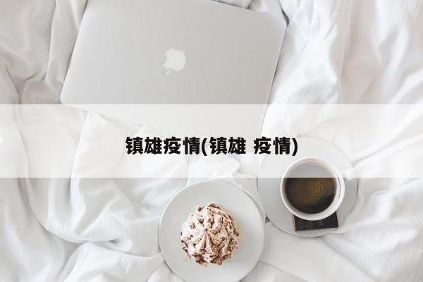 镇雄疫情(镇雄 疫情)