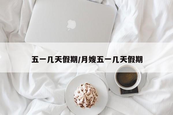五一几天假期/月嫂五一几天假期