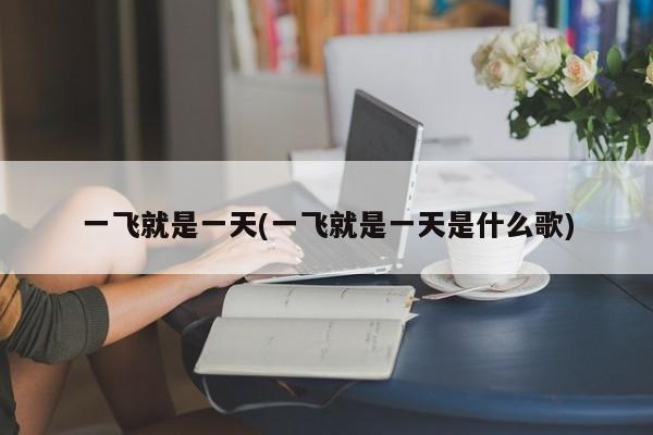 一飞就是一天(一飞就是一天是什么歌)