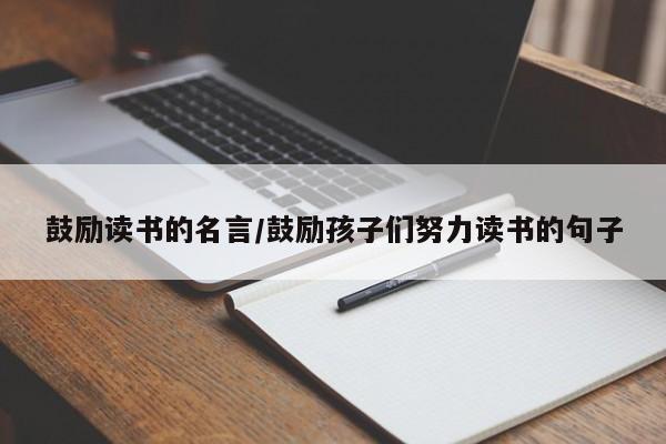 鼓励读书的名言/鼓励孩子们努力读书的句子