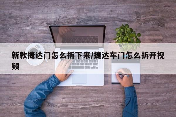 新款捷达门怎么拆下来/捷达车门怎么拆开视频