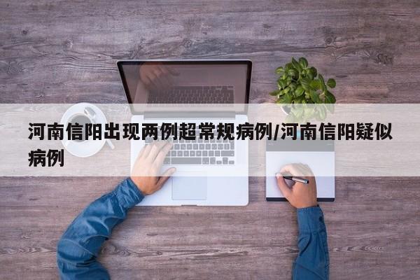 河南信阳出现两例超常规病例/河南信阳疑似病例