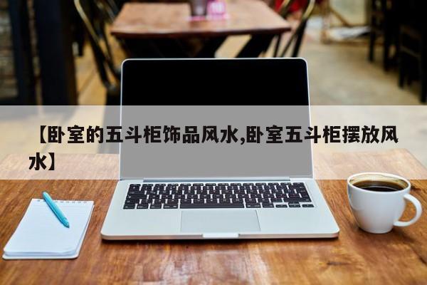 【卧室的五斗柜饰品风水,卧室五斗柜摆放风水】