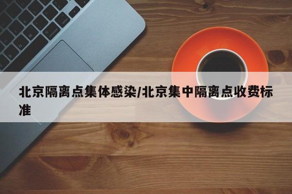 北京隔离点集体感染/北京集中隔离点收费标准