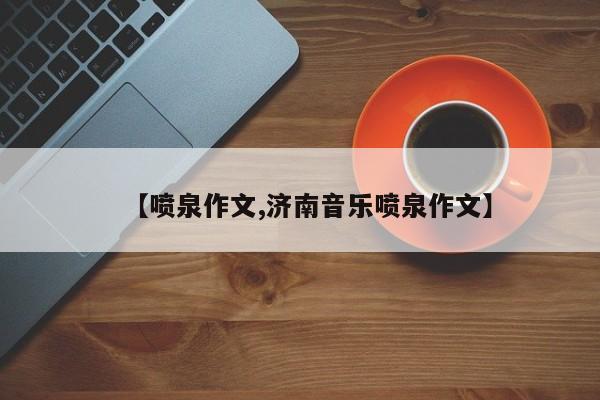 【喷泉作文,济南音乐喷泉作文】