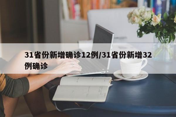 31省份新增确诊12例/31省份新增32例确诊