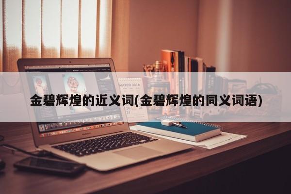 金碧辉煌的近义词(金碧辉煌的同义词语)