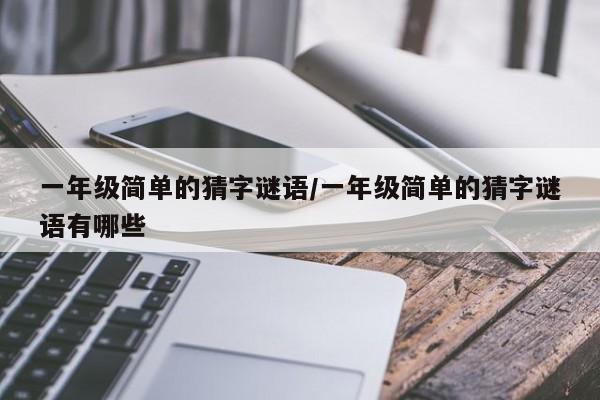 一年级简单的猜字谜语/一年级简单的猜字谜语有哪些