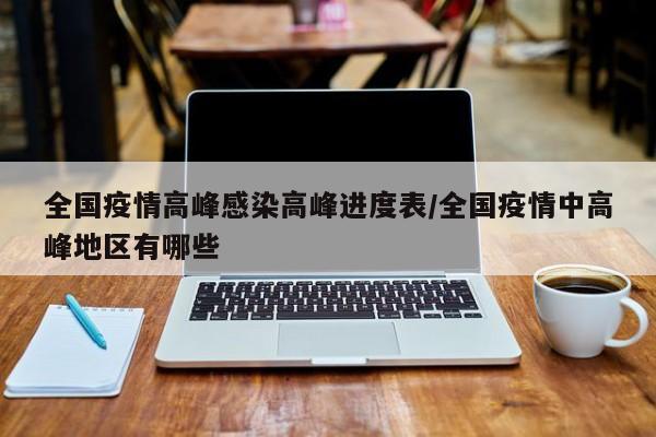 全国疫情高峰感染高峰进度表/全国疫情中高峰地区有哪些