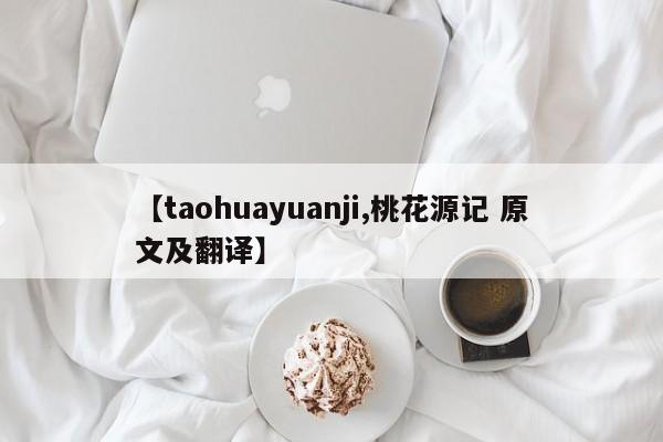 【taohuayuanji,桃花源记 原文及翻译】