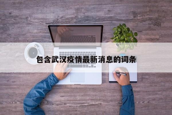 包含武汉疫情最新消息的词条