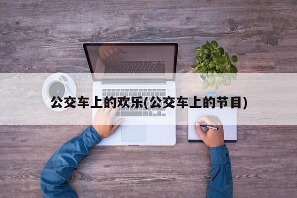 公交车上的欢乐(公交车上的节目)