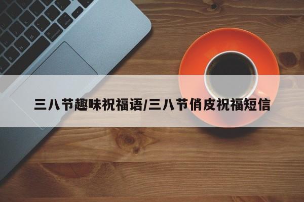 三八节趣味祝福语/三八节俏皮祝福短信