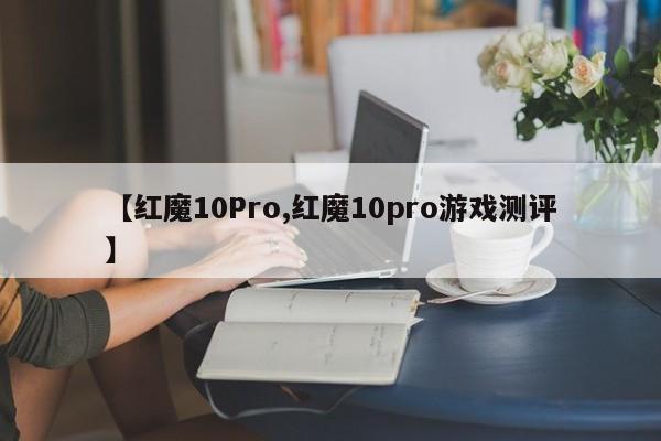 【红魔10Pro,红魔10pro游戏测评】