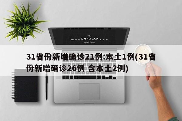 31省份新增确诊21例:本土1例(31省份新增确诊26例 含本土2例)