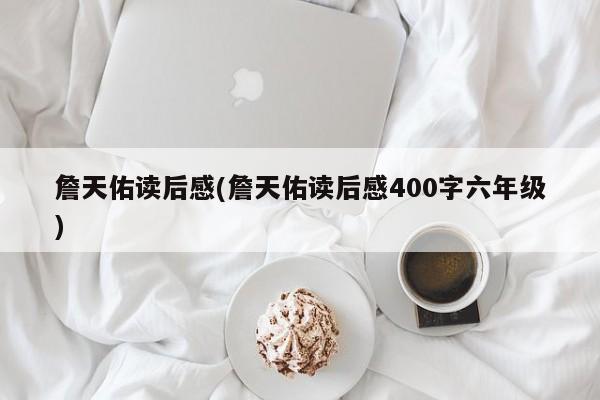 詹天佑读后感(詹天佑读后感400字六年级)