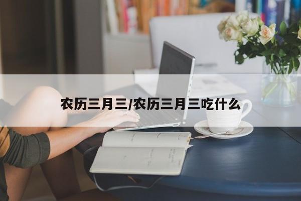 农历三月三/农历三月三吃什么