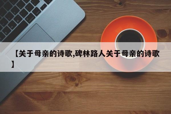 【关于母亲的诗歌,碑林路人关于母亲的诗歌】