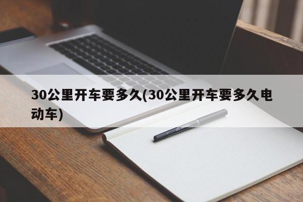 30公里开车要多久(30公里开车要多久电动车)