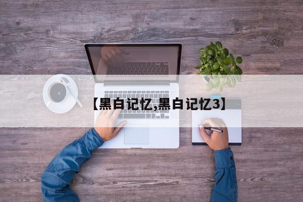 【黑白记忆,黑白记忆3】