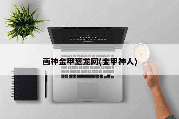 画神金甲葱龙网(金甲神人)