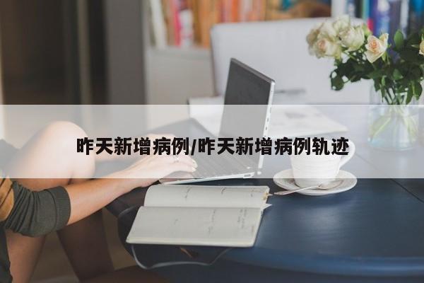昨天新增病例/昨天新增病例轨迹