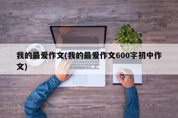我的最爱作文(我的最爱作文600字初中作文)