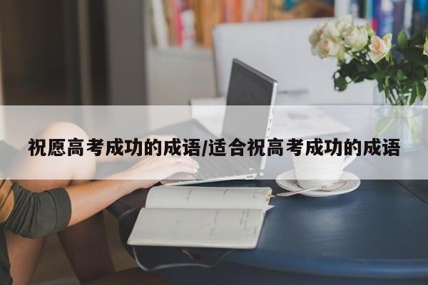 祝愿高考成功的成语/适合祝高考成功的成语