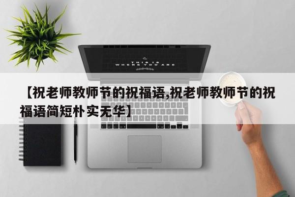 【祝老师教师节的祝福语,祝老师教师节的祝福语简短朴实无华】