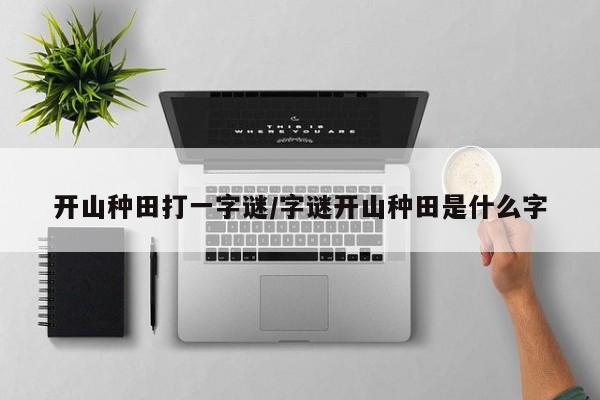 开山种田打一字谜/字谜开山种田是什么字