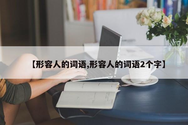 【形容人的词语,形容人的词语2个字】