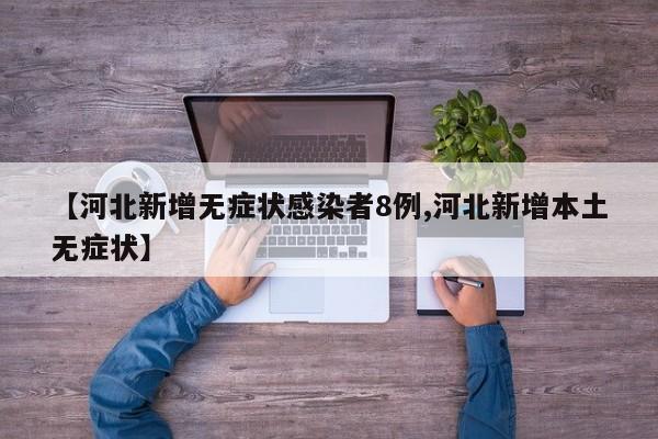 【河北新增无症状感染者8例,河北新增本土无症状】